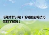 毛笔咋样开笔（毛笔的起笔技巧 你都了解吗）