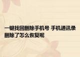 一键找回删除手机号 手机通讯录删除了怎么恢复呢