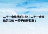 二十一金维他的坏处（二十一金维他的功效 一辈子值得收藏）