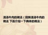 清汤牛肉的做法（回族清汤牛肉的做法 下面介绍一下具体的做法）