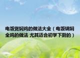 电饭煲焖鸡的做法大全（电饭锅焖全鸡的做法 尤其适合初学下厨的）