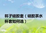 杯子硅胶套（硅胶茶水杯套如何选）