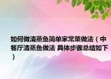如何做清蒸鱼简单家常菜做法（中餐厅清蒸鱼做法 具体步骤总结如下）