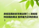 麻椒豆腐的家常做法窍门（麻哈椒辣豆腐的做法 推荐最为正宗的做法）