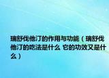瑞舒伐他汀的作用与功能（瑞舒伐他汀的吃法是什么 它的功效又是什么）
