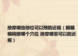 按摩哪些部位可以预防近视（眼睛模糊按哪个穴位 按摩哪里可以防近视）