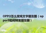 OPPO怎么发纯文字朋友圈（oppor9如何转发朋友圈）