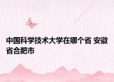 中国科学技术大学在哪个省 安徽省合肥市