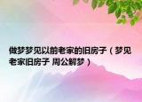 做梦梦见以前老家的旧房子（梦见老家旧房子 周公解梦）