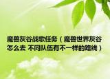 魔兽灰谷战歌任务（魔兽世界灰谷怎么去 不同队伍有不一样的路线）