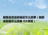 脚膝盖里面酸痛是怎么回事（脚膝盖酸痛怎么回事 6大原因）