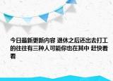 今日最新更新内容 退休之后还出去打工的往往有三种人可能你也在其中 赶快看看