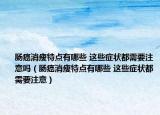 肠癌消瘦特点有哪些 这些症状都需要注意吗（肠癌消瘦特点有哪些 这些症状都需要注意）