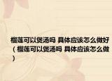 榴莲可以煲汤吗 具体应该怎么做好（榴莲可以煲汤吗 具体应该怎么做）