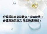 分数乘法意义是什么?(说清楚些)（分数乘法的意义 帮您快速理解）