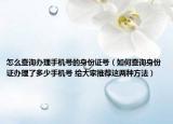 怎么查询办理手机号的身份证号（如何查询身份证办理了多少手机号 给大家推荐这两种方法）