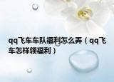 qq飞车车队福利怎么弄（qq飞车怎样领福利）