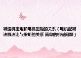 减速机扭矩和电机扭矩的关系（电机配减速机速比与扭矩的关系 简单的机械问题）