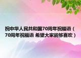 祝中华人民共和国70周年祝福语（70周年祝福语 希望大家能够喜欢）