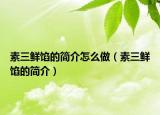 素三鲜馅的简介怎么做（素三鲜馅的简介）