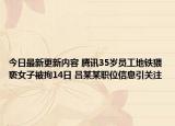 今日最新更新内容 腾讯35岁员工地铁猥亵女子被拘14日 吕某某职位信息引关注