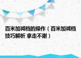 百米加减档的操作（百米加减档技巧解析 拿走不谢）