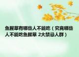 鱼腥草有哪些人不能吃（究竟哪些人不能吃鱼腥草 2大禁忌人群）