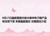 9月17日最新更新内容水果味电子烟产品将全部下架 来看最新规定 详细情况介绍