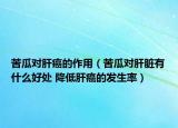 苦瓜对肝癌的作用（苦瓜对肝脏有什么好处 降低肝癌的发生率）