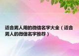 适合男人用的微信名字大全（适合男人的微信名字推荐）