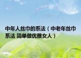中年人丝巾的系法（中老年丝巾系法 简单做优雅女人）