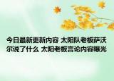 今日最新更新内容 太阳队老板萨沃尔说了什么 太阳老板言论内容曝光
