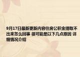 9月17日最新更新内容住房公积金提取不出来怎么回事 很可能是以下几点原因 详细情况介绍