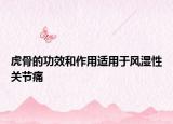 虎骨的功效和作用适用于风湿性关节痛