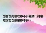 为什么打喷嚏睁不开眼睛（打喷嚏时怎么眼睛睁不开）