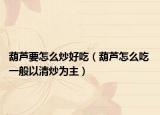 葫芦要怎么炒好吃（葫芦怎么吃 一般以清炒为主）