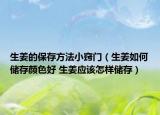 生姜的保存方法小窍门（生姜如何储存颜色好 生姜应该怎样储存）
