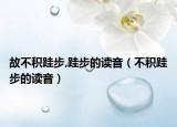故不积跬步,跬步的读音（不积跬步的读音）