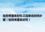 如何煮面条好吃又简单省时间步骤（如何煮面条好吃）