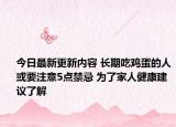 今日最新更新内容 长期吃鸡蛋的人或要注意5点禁忌 为了家人健康建议了解