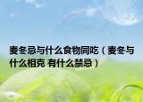 麦冬忌与什么食物同吃（麦冬与什么相克 有什么禁忌）