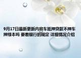 9月17日最新更新内容车抵押贷款不押车押绿本吗 要看银行的规定 详细情况介绍
