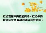 红酒雪花牛肉粒的做法（红酒牛肉粒做法大全 具体步骤分享给大家）