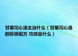 甘草泻心汤主治什么（甘草泻心汤的标准配方 功效是什么）