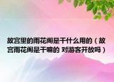 故宫里的雨花阁是干什么用的（故宫雨花阁是干嘛的 对游客开放吗）