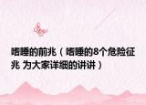 嗜睡的前兆（嗜睡的8个危险征兆 为大家详细的讲讲）
