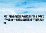 9月17日最新更新内容信用卡黑名单是怎样产生的 一般这些因素造成 详细情况介绍