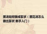 蛋汤如何做成絮状（蛋花汤怎么做出絮状 新手入门）