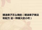 糖油果子怎么做的（糖油果子做法和配方 是一种爆火的小吃）