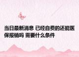 当日最新消息 已经自费的还能医保报销吗 需要什么条件